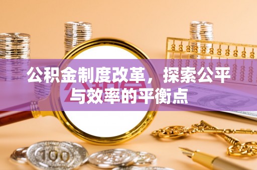 桥西公积金制度改革，探索公平与效率的平衡点