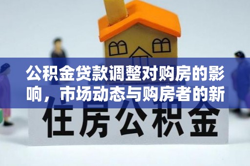 桥西公积金贷款调整对购房的影响，市场动态与购房者的新选择