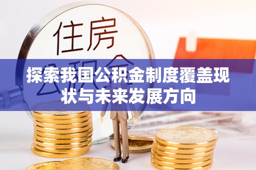 桥西探索我国公积金制度覆盖现状与未来发展方向
