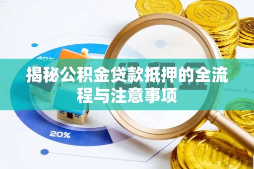 桥西揭秘公积金贷款抵押的全流程与注意事项