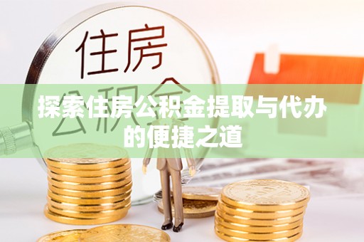 桥西探索住房公积金提取与代办的便捷之道