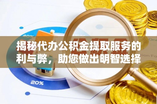 桥西揭秘代办公积金提取服务的利与弊，助您做出明智选择
