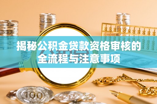 桥西揭秘公积金贷款资格审核的全流程与注意事项