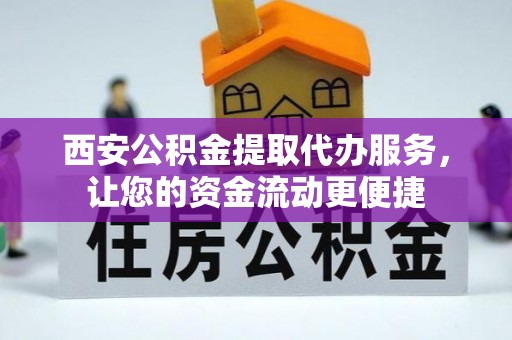 桥西西安公积金提取代办服务，让您的资金流动更便捷