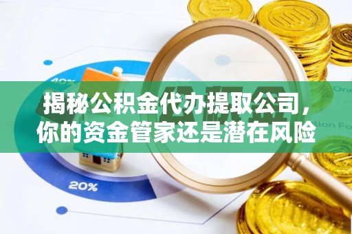 桥西揭秘公积金代办提取公司，你的资金管家还是潜在风险？