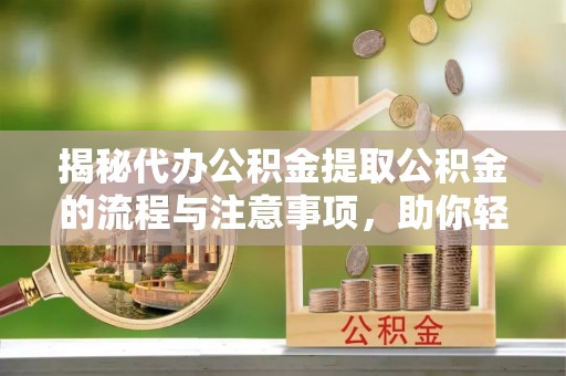 桥西揭秘代办公积金提取公积金的流程与注意事项，助你轻松拿回属于你的钱