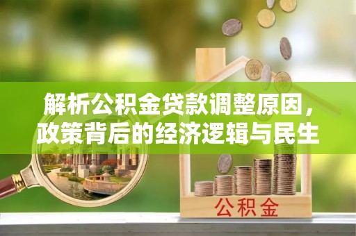 桥西解析公积金贷款调整原因，政策背后的经济逻辑与民生影响