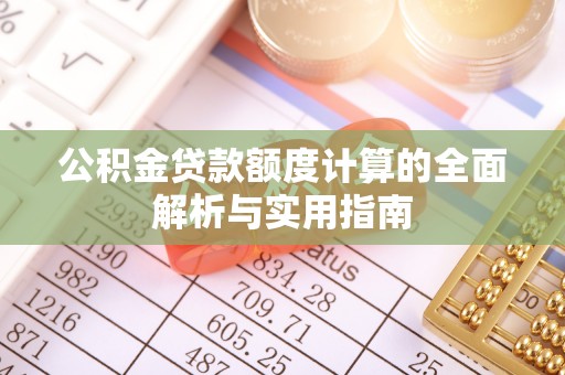 桥西公积金贷款额度计算的全面解析与实用指南