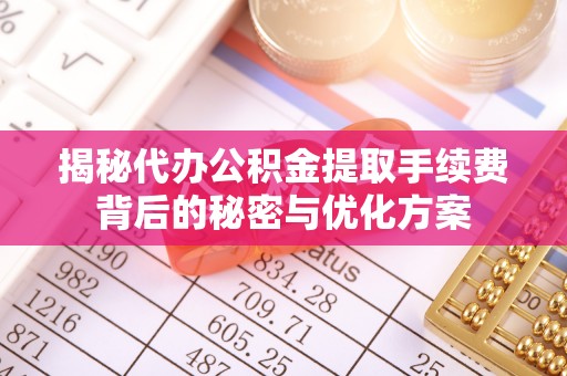 桥西揭秘代办公积金提取手续费背后的秘密与优化方案