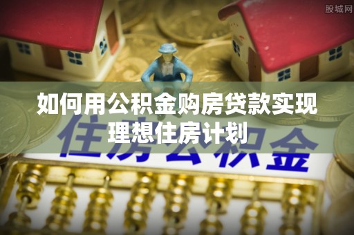 桥西如何用公积金购房贷款实现理想住房计划