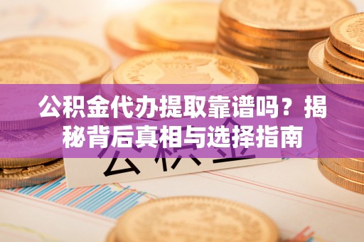 桥西公积金代办提取靠谱吗？揭秘背后真相与选择指南