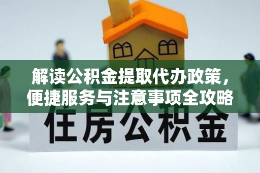桥西解读公积金提取代办政策，便捷服务与注意事项全攻略
