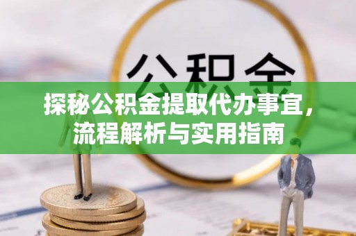 桥西探秘公积金提取代办事宜，流程解析与实用指南
