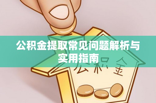 桥西公积金提取常见问题解析与实用指南