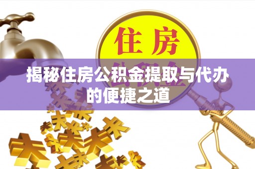 桥西揭秘住房公积金提取与代办的便捷之道