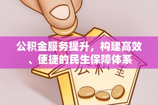 桥西公积金服务提升，构建高效、便捷的民生保障体系
