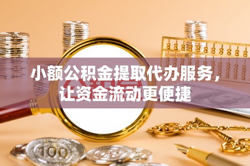 桥西小额公积金提取代办服务，让资金流动更便捷