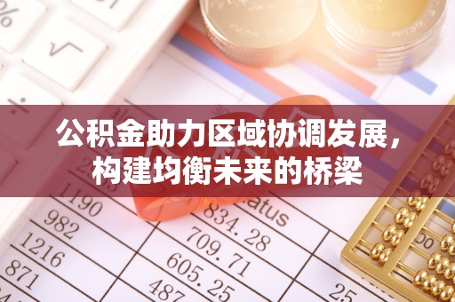 桥西公积金助力区域协调发展，构建均衡未来的桥梁