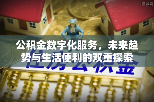 桥西公积金数字化服务，未来趋势与生活便利的双重探索
