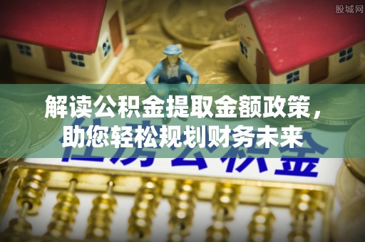 桥西解读公积金提取金额政策，助您轻松规划财务未来
