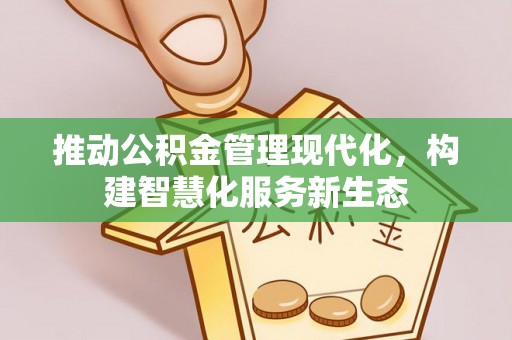 桥西推动公积金管理现代化，构建智慧化服务新生态