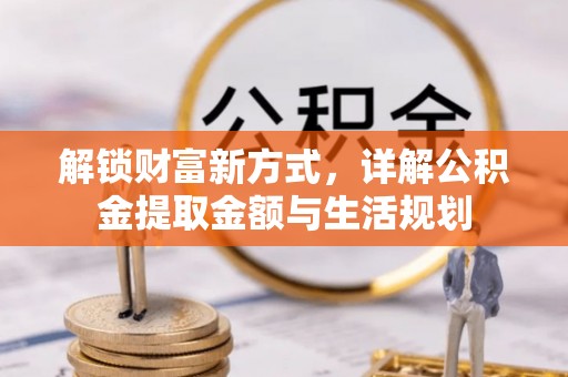 桥西解锁财富新方式，详解公积金提取金额与生活规划