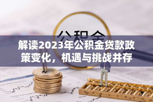 桥西解读2023年公积金贷款政策变化，机遇与挑战并存