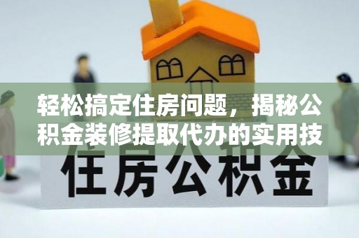 桥西轻松搞定住房问题，揭秘公积金装修提取代办的实用技巧