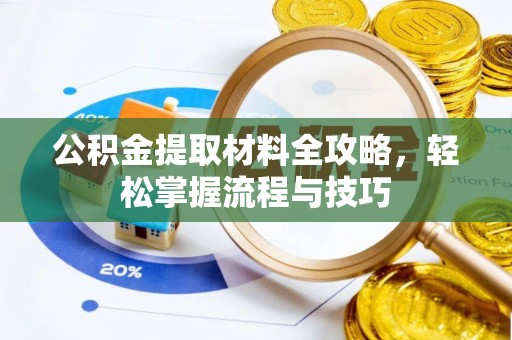 桥西公积金提取材料全攻略，轻松掌握流程与技巧