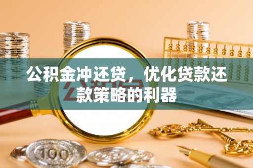 桥西公积金冲还贷，优化贷款还款策略的利器