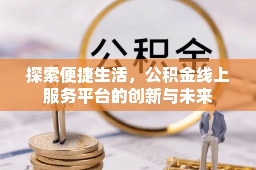 桥西探索便捷生活，公积金线上服务平台的创新与未来
