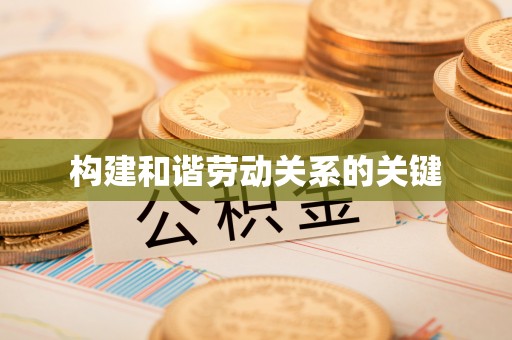 桥西构建和谐劳动关系的关键