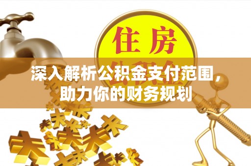 桥西深入解析公积金支付范围，助力你的财务规划