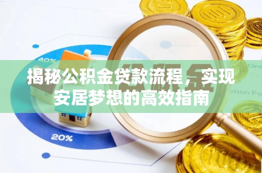 桥西揭秘公积金贷款流程，实现安居梦想的高效指南
