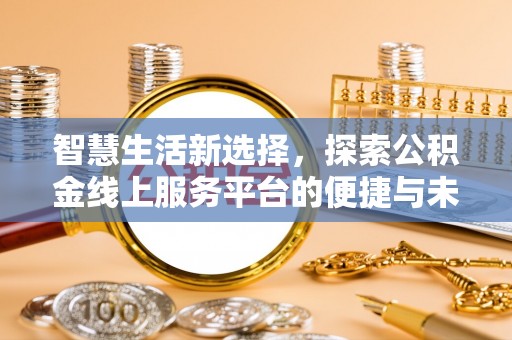 桥西智慧生活新选择，探索公积金线上服务平台的便捷与未来