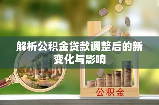 桥西解析公积金贷款调整后的新变化与影响