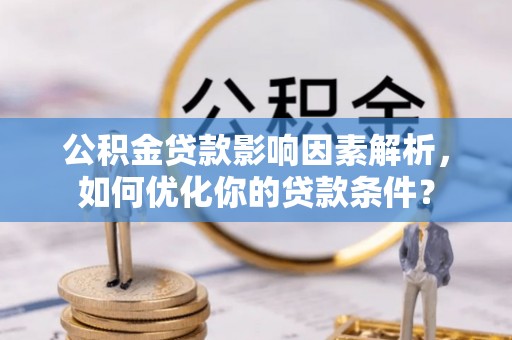 桥西公积金贷款影响因素解析，如何优化你的贷款条件？