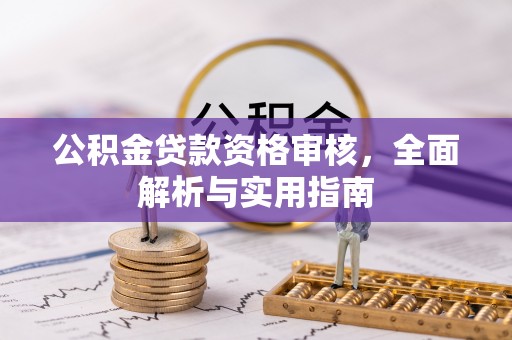 桥西公积金贷款资格审核，全面解析与实用指南