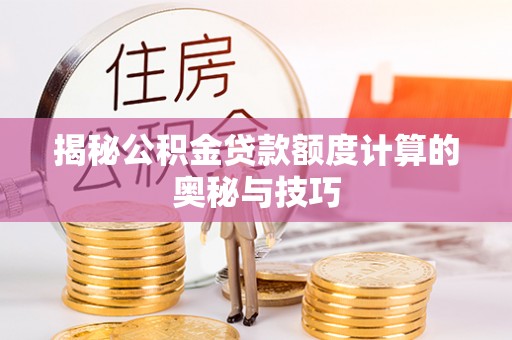 桥西揭秘公积金贷款额度计算的奥秘与技巧