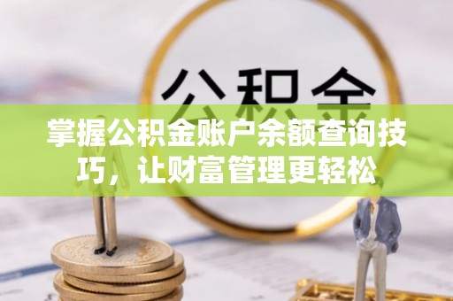 桥西掌握公积金账户余额查询技巧，让财富管理更轻松