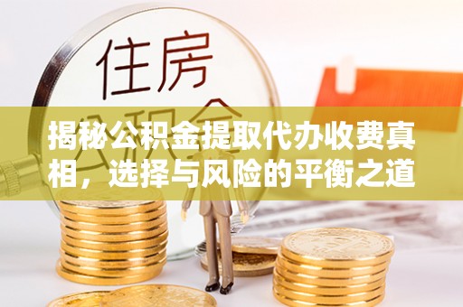 桥西揭秘公积金提取代办收费真相，选择与风险的平衡之道
