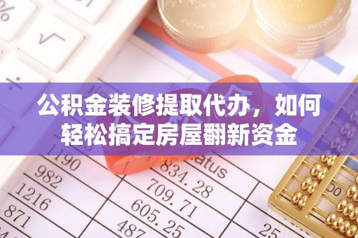 桥西公积金装修提取代办，如何轻松搞定房屋翻新资金