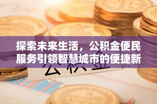 桥西探索未来生活，公积金便民服务引领智慧城市的便捷新体验
