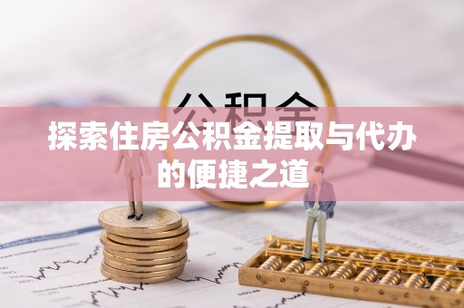 桥西探索住房公积金提取与代办的便捷之道