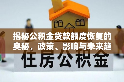 桥西揭秘公积金贷款额度恢复的奥秘，政策、影响与未来趋势