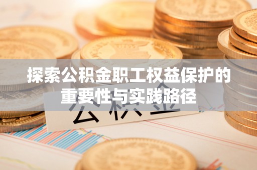 桥西探索公积金职工权益保护的重要性与实践路径