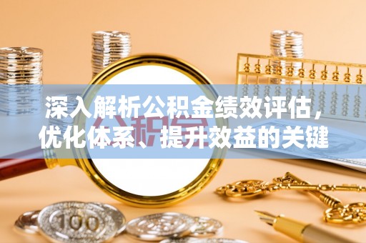 桥西深入解析公积金绩效评估，优化体系、提升效益的关键路径