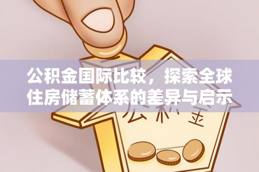 桥西公积金国际比较，探索全球住房储蓄体系的差异与启示