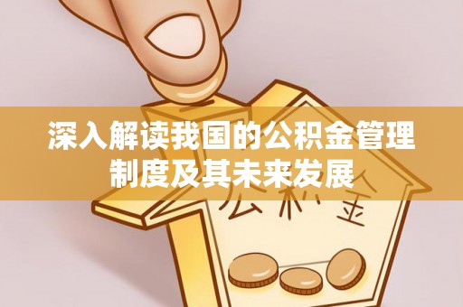 桥西深入解读我国的公积金管理制度及其未来发展