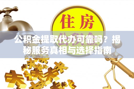桥西公积金提取代办可靠吗？揭秘服务真相与选择指南